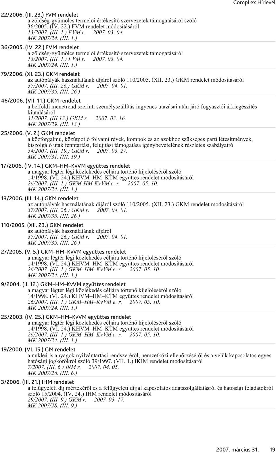) GKM rendelet az autópályák használatának díjáról szóló 110/2005. (XII. 23.) GKM rendelet módosításáról 37/2007. (III. 26.) GKM r. 2007. 04. 01. MK 2007/35. (III. 26.) 46/2006. (VII. 11.) GKM rendelet a belföldi menetrend szerinti személyszállítás ingyenes utazásai után járó fogyasztói árkiegészítés kiutalásáról 31/2007.