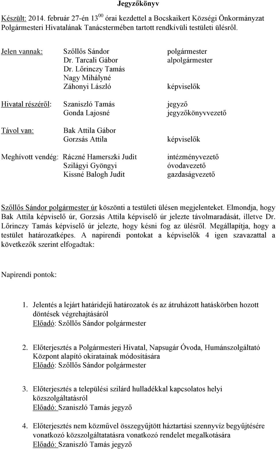 Lőrinczy Tamás Nagy Mihályné Záhonyi László képviselők Hivatal részéről: Szaniszló Tamás jegyző Gonda Lajosné jegyzőkönyvvezető Távol van: Bak Attila Gábor Gorzsás Attila képviselők Meghívott vendég: