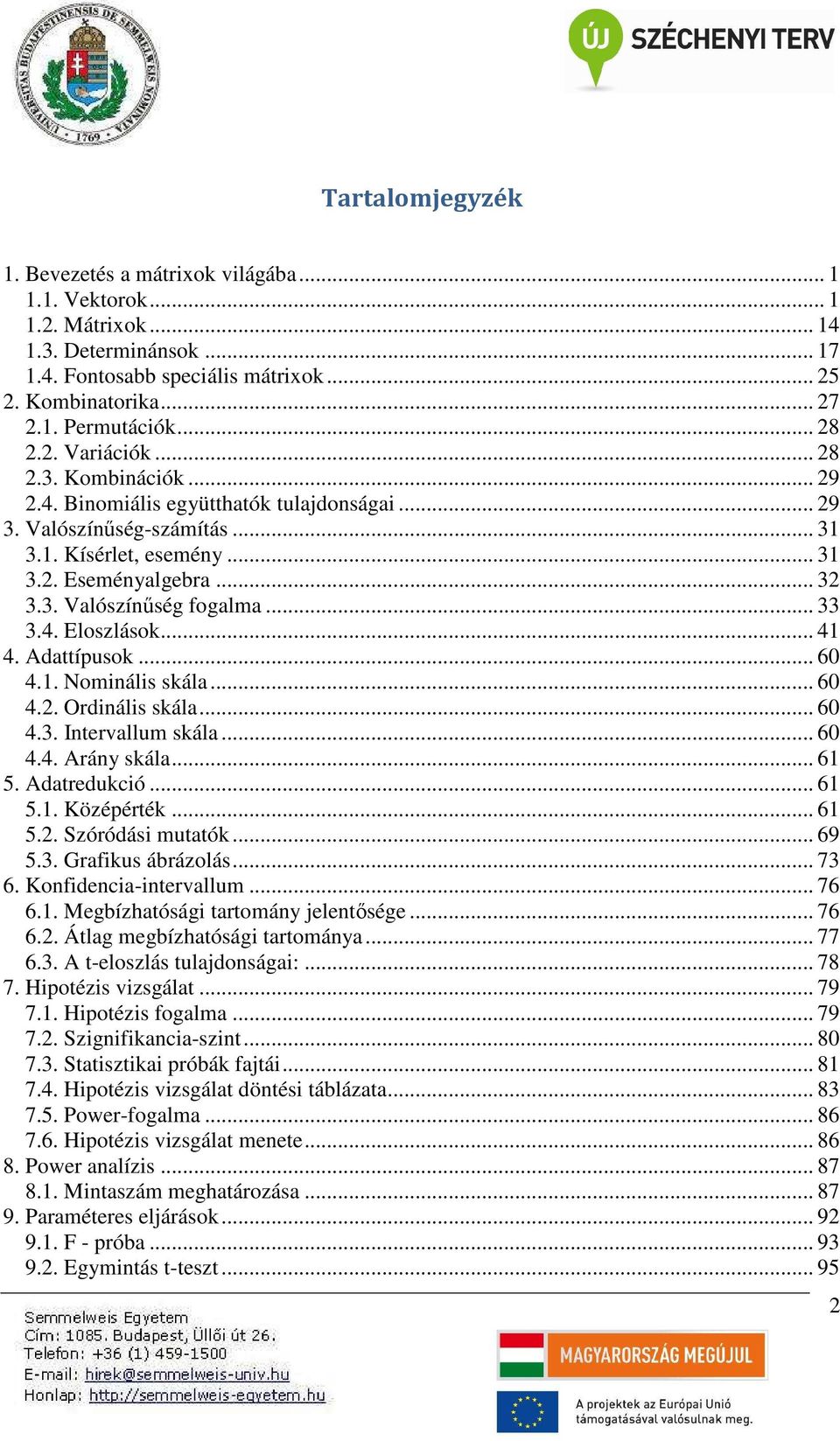 .. 60 4.3. Intervallum skála... 60 4.4. Arány skála... 6 5. Adatredukcó... 6 5.. Középérték... 6 5.. Szóródás mutatók... 69 5.3. Grafkus ábrázolás... 73 6. Konfdenca-ntervallum... 76 6.