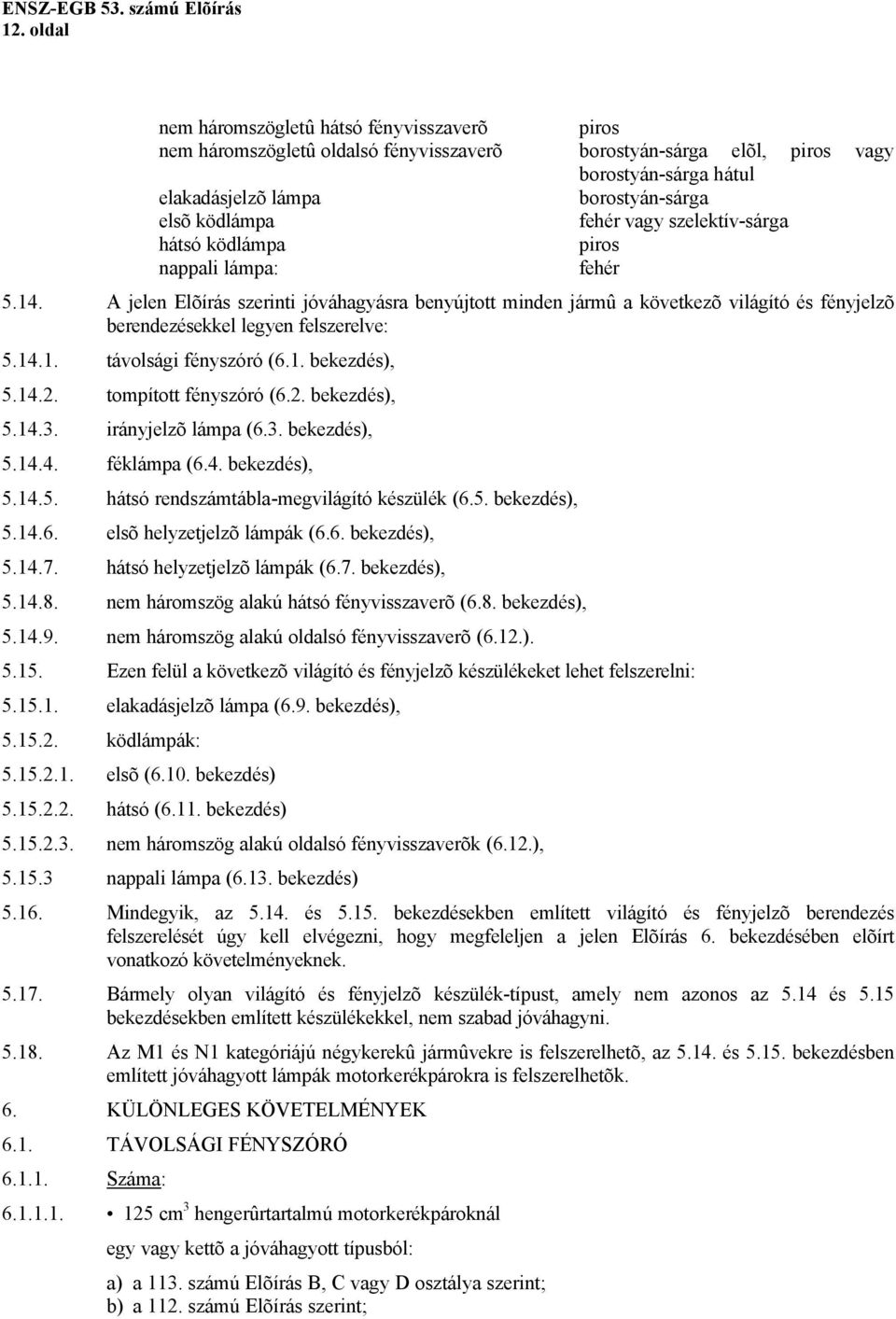 A jelen Elõírás szerinti jóváhagyásra benyújtott minden jármû a következõ világító és fényjelzõ berendezésekkel legyen felszerelve: 5.14.1. távolsági fényszóró (6.1. bekezdés), 5.14.2.