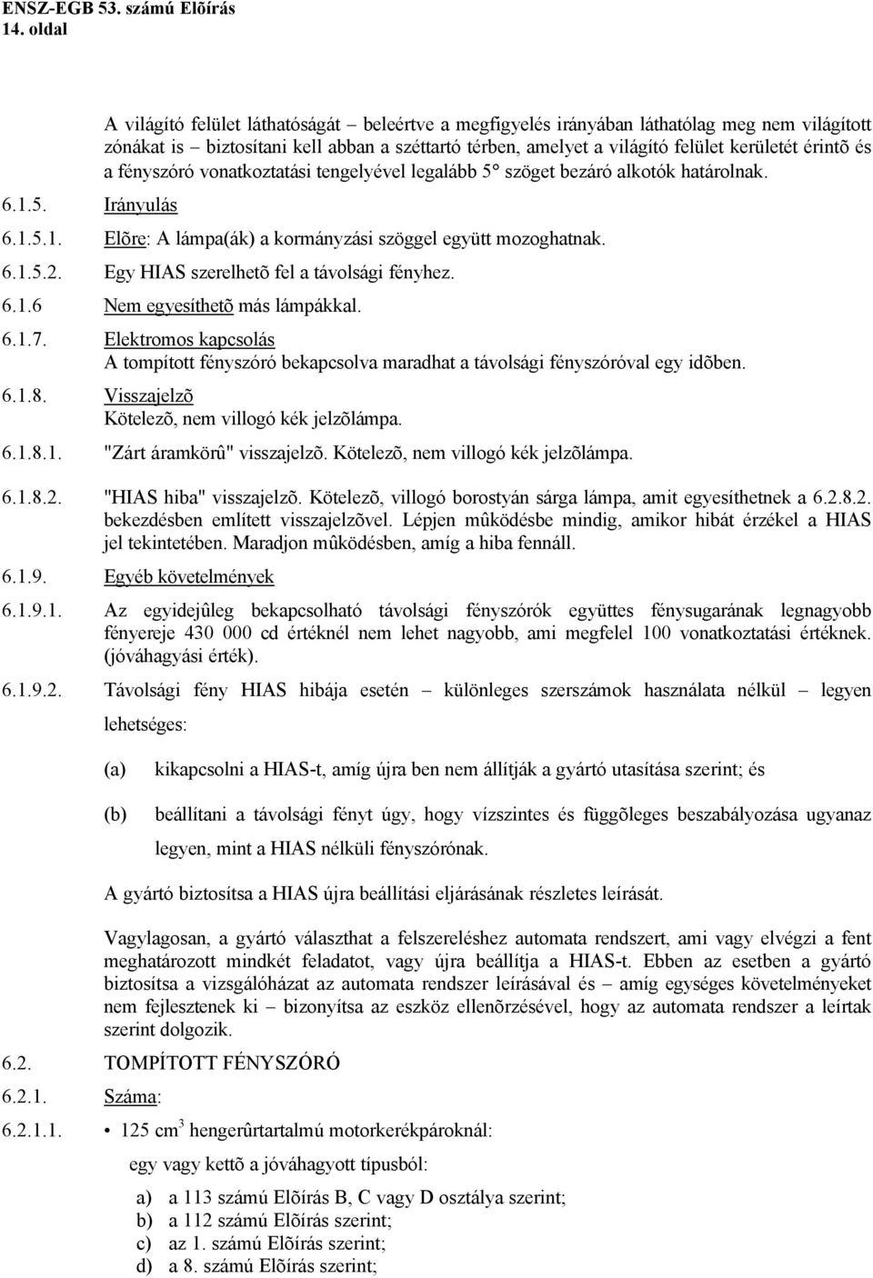 érintõ és a fényszóró vonatkoztatási tengelyével legalább 5 szöget bezáró alkotók határolnak. 6.1.5.1. Elõre: A lámpa(ák) a kormányzási szöggel együtt mozoghatnak. 6.1.5.2.