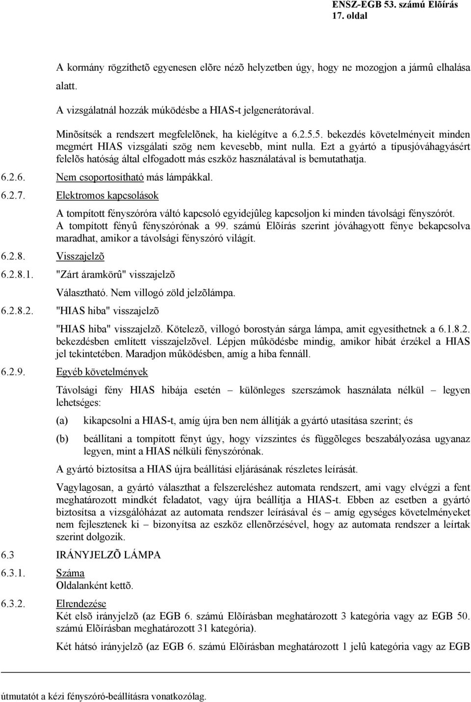 Ezt a gyártó a típusjóváhagyásért felelõs hatóság által elfogadott más eszköz használatával is bemutathatja. 6.2.6. Nem csoportosítható más lámpákkal. 6.2.7. Elektromos kapcsolások 6.2.8.