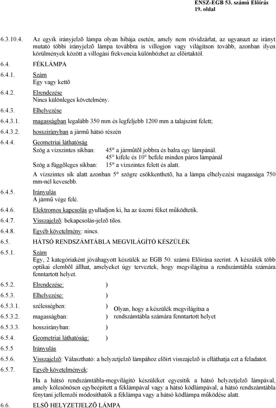 között a villogási frekvencia különbözhet az elõírtaktól. 6.4. FÉKLÁMPA 6.4.1. Szám Egy vagy kettõ 6.4.2. Elrendezése Nincs különleges követelmény. 6.4.3. Elhelyezése 6.4.3.1. magasságban legalább 350 mm és legfeljebb 1200 mm a talajszint felett; 6.