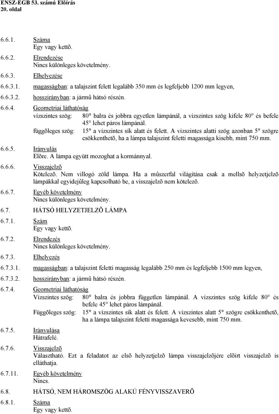 A vízszintes alatti szög azonban 5 szögre csökkenthetõ, ha a lámpa talajszint feletti magassága kisebb, mint 750 mm. 6.6.5. Irányulás Elõre. A lámpa együtt mozoghat a kormánnyal. 6.6.6. Visszajelzõ Kötelezõ.