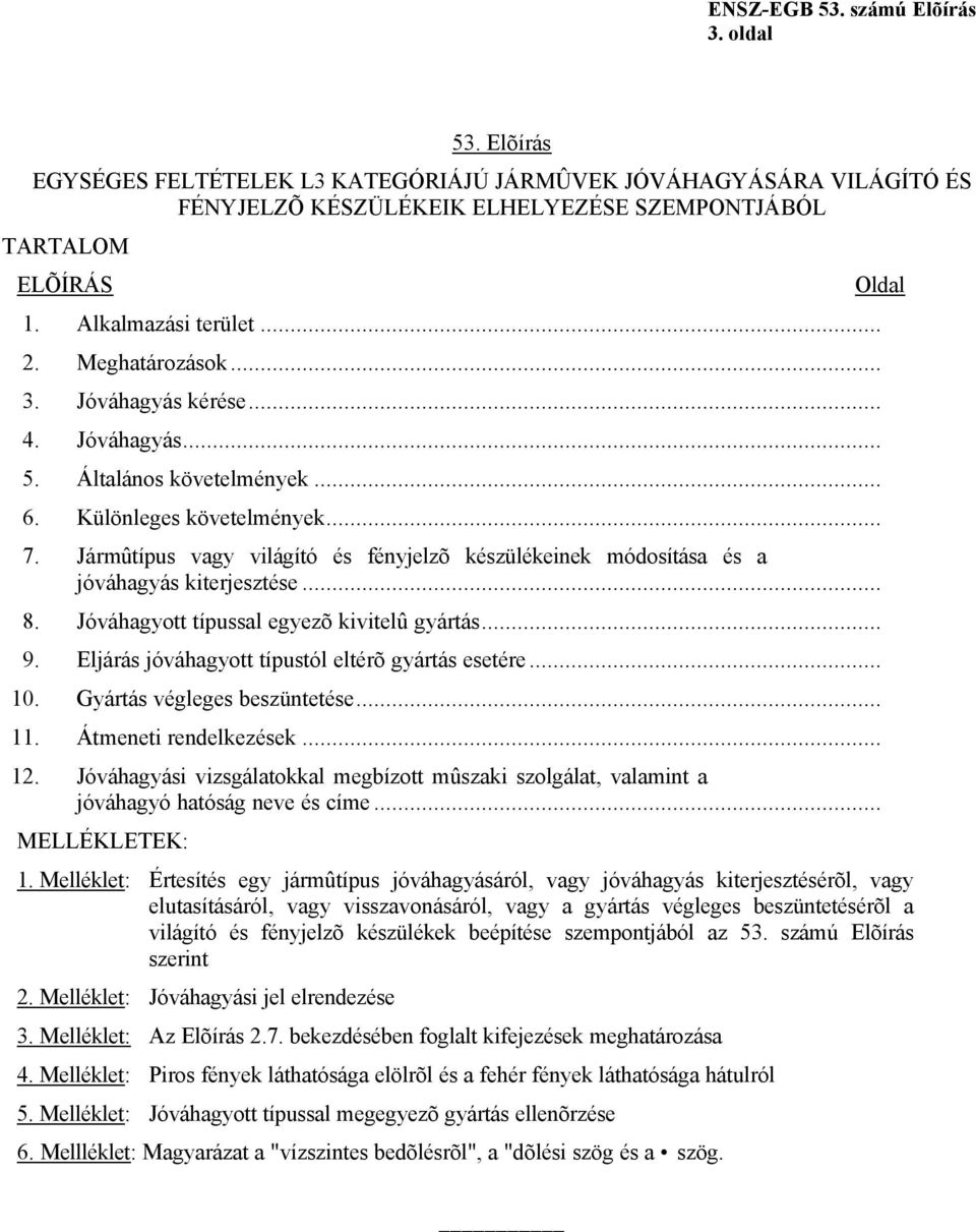 Jármûtípus vagy világító és fényjelzõ készülékeinek módosítása és a jóváhagyás kiterjesztése... 8. Jóváhagyott típussal egyezõ kivitelû gyártás... 9.