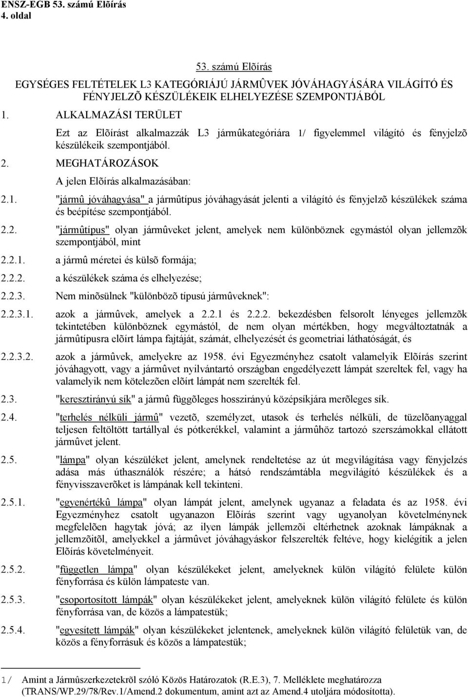 2.2. "jármûtípus" olyan jármûveket jelent, amelyek nem különböznek egymástól olyan jellemzõk szempontjából, mint 2.2.1. a jármû méretei és külsõ formája; 2.2.2. a készülékek száma és elhelyezése; 2.2.3.