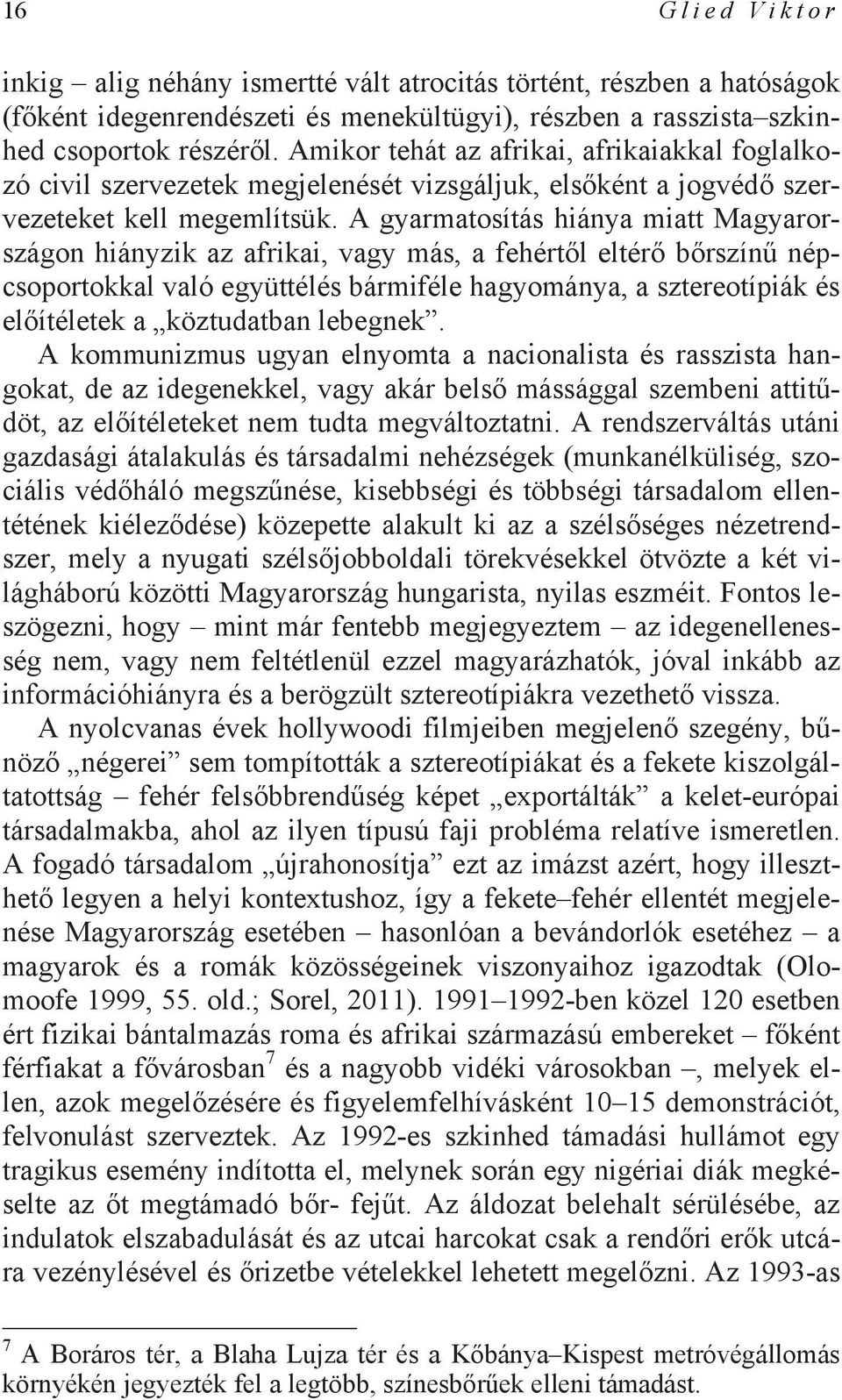 A gyarmatosítás hiánya miatt Magyarországon hiányzik az afrikai, vagy más, a fehértől eltérő bőrszínű népcsoportokkal való együttélés bármiféle hagyománya, a sztereotípiák és előítéletek a