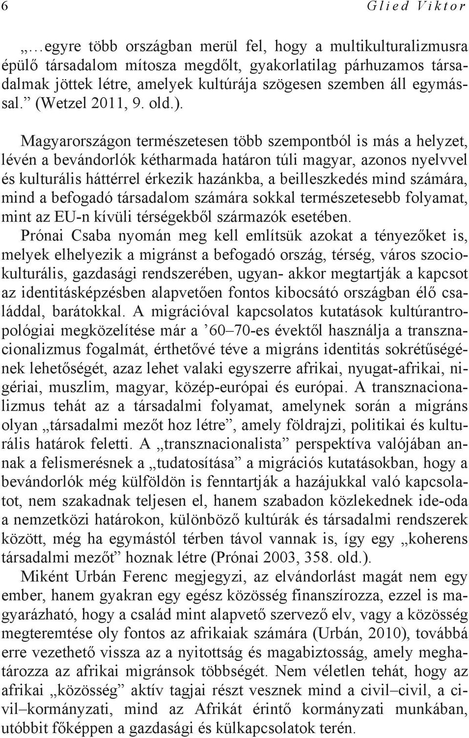 Magyarországon természetesen több szempontból is más a helyzet, lévén a bevándorlók kétharmada határon túli magyar, azonos nyelvvel és kulturális háttérrel érkezik hazánkba, a beilleszkedés mind