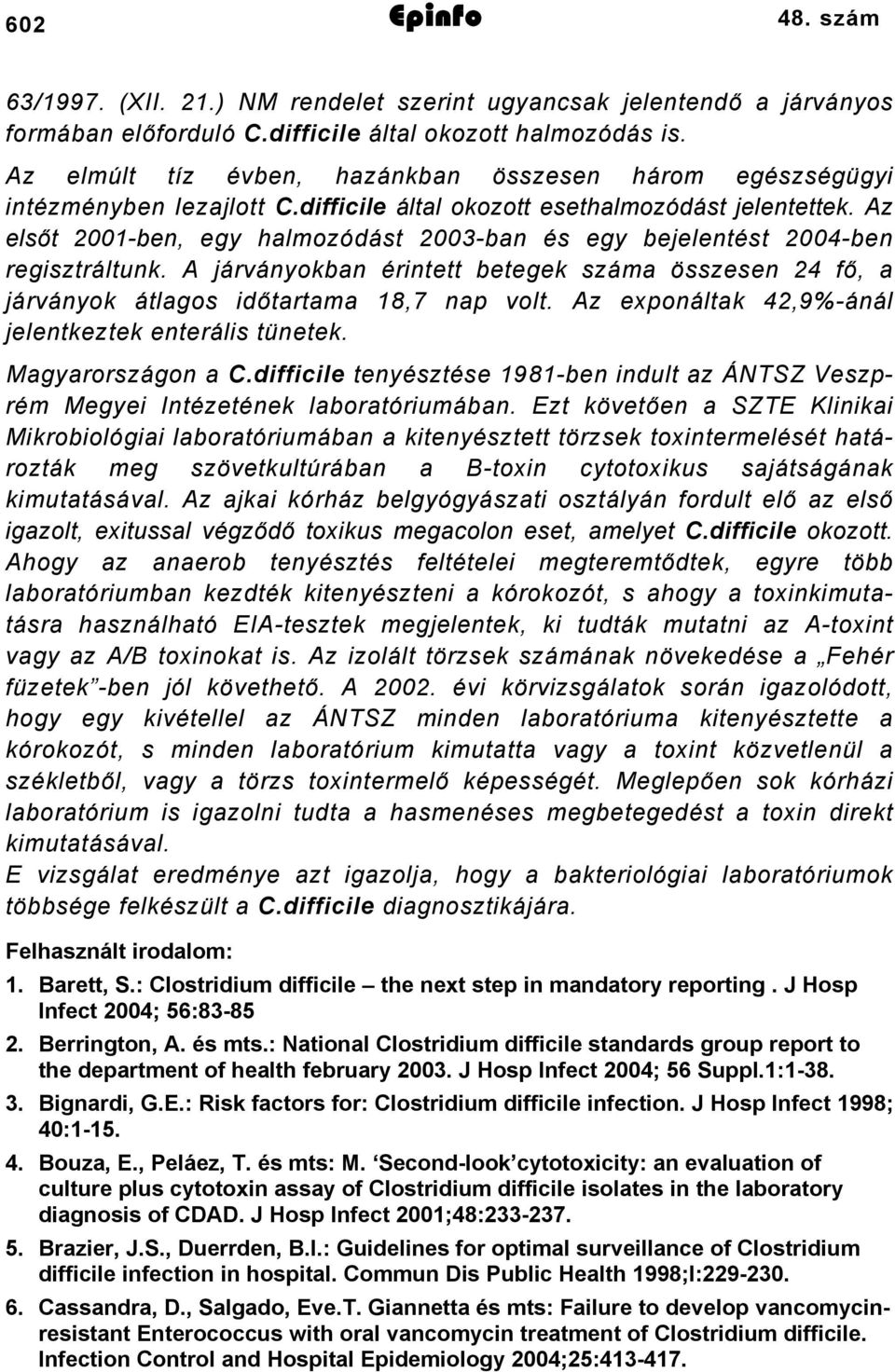 Az elsőt 2001-ben, egy halmozódást 2003-ban és egy bejelentést 2004-ben regisztráltunk. A járványokban érintett betegek száma összesen 24 fő, a járványok átlagos időtartama 18,7 nap volt.