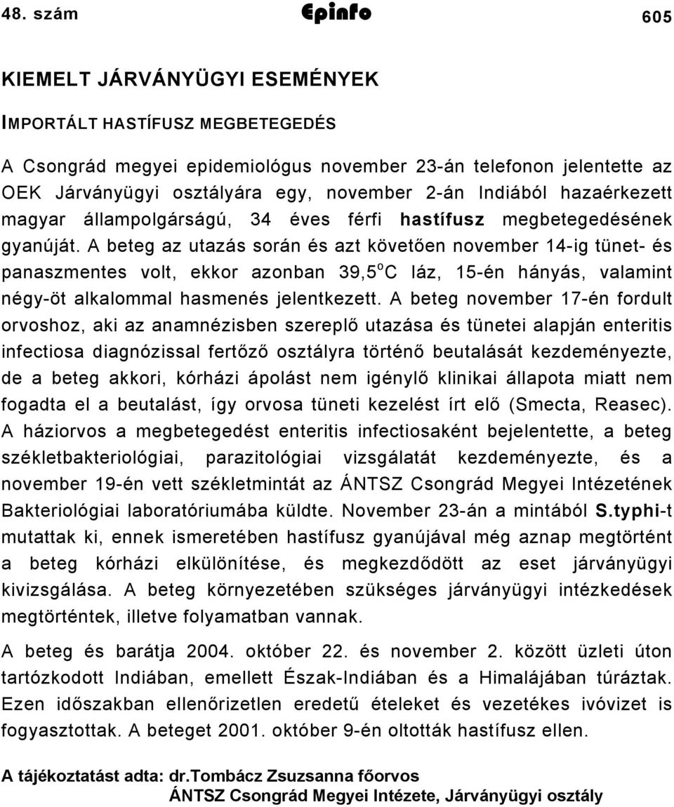 A beteg az utazás során és azt követően november 14-ig tünet- és panaszmentes volt, ekkor azonban 39,5 o C láz, 15-én hányás, valamint négy-öt alkalommal hasmenés jelentkezett.