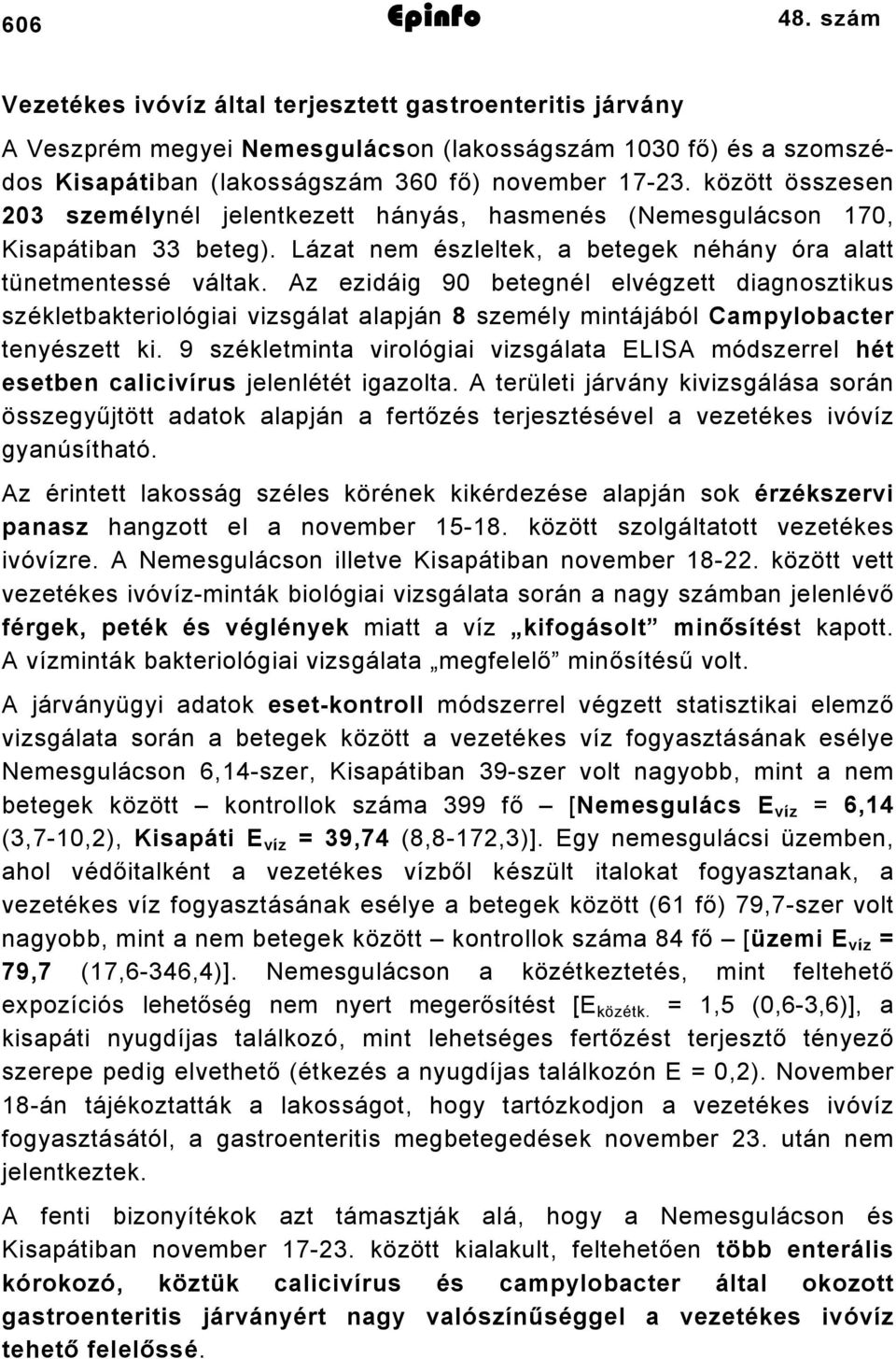 Az ezidáig 90 betegnél elvégzett diagnosztikus székletbakteriológiai vizsgálat alapján 8 személy mintájából Campylobacter tenyészett ki.