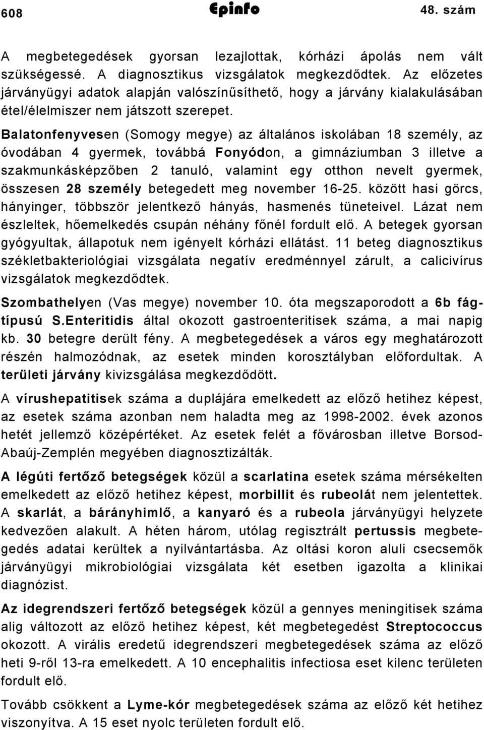 Balatonfenyvesen (Somogy megye) az általános iskolában 18 személy, az óvodában 4 gyermek, továbbá Fonyódon, a gimnáziumban 3 illetve a szakmunkásképzőben 2 tanuló, valamint egy otthon nevelt gyermek,