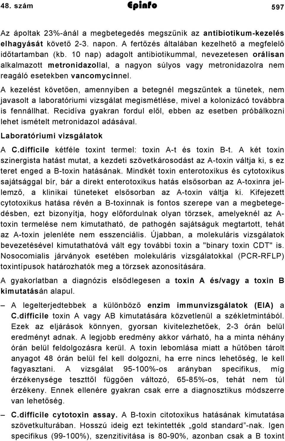 A kezelést követően, amennyiben a betegnél megszűntek a tünetek, nem javasolt a laboratóriumi vizsgálat megismétlése, mivel a kolonizácó továbbra is fennállhat.