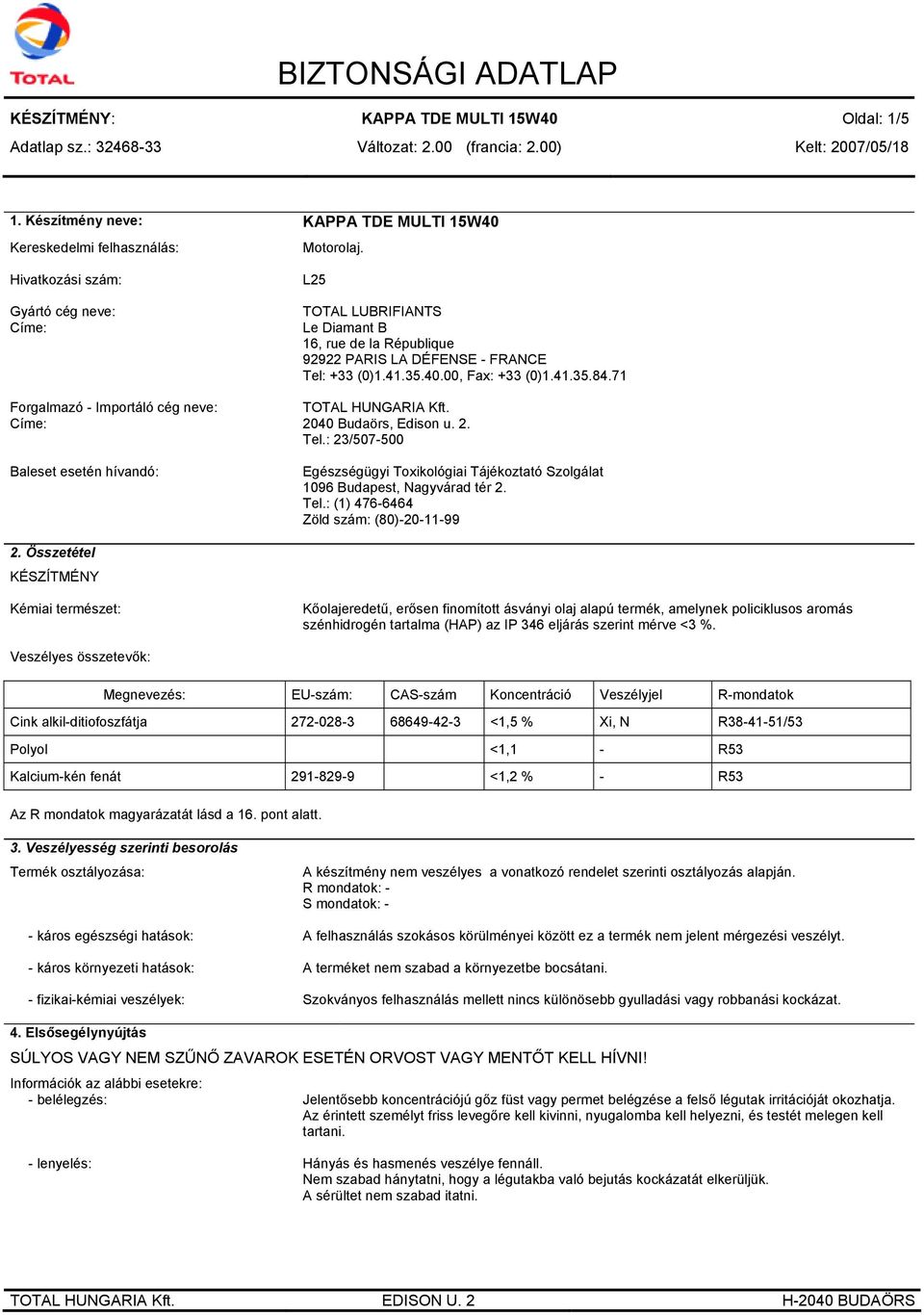 L25 TOTAL LUBRIFIANTS Le Diamant B 16, rue de la République 92922 PARIS LA DÉFENSE - FRANCE Tel: +33 (0)1.41.35.40.00, Fax: +33 (0)1.41.35.84.71 TOTAL HUNGARIA Kft. 2040 Budaörs, Edison u. 2. Tel.: 23/507-500 Egészségügyi Toxikológiai Tájékoztató Szolgálat 1096 Budapest, Nagyvárad tér 2.