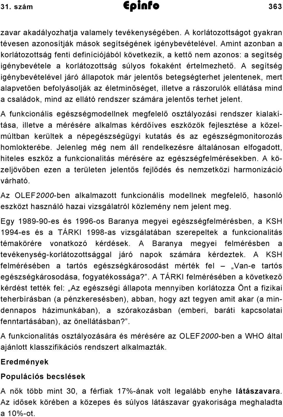 A segítség igénybevételével járó állapotok már jelentős betegségterhet jelentenek, mert alapvetően befolyásolják az életminőséget, illetve a rászorulók ellátása mind a családok, mind az ellátó