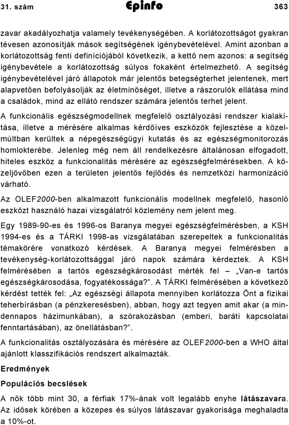 A segítség igénybevételével járó állapotok már jelentős betegségterhet jelentenek, mert alapvetően befolyásolják az életminőséget, illetve a rászorulók ellátása mind a családok, mind az ellátó