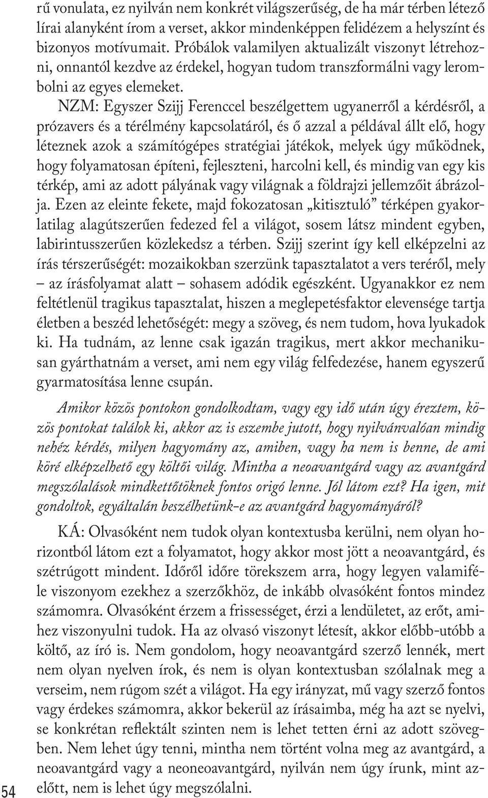 NZM: Egyszer Szijj Ferenccel beszélgettem ugyanerről a kérdésről, a prózavers és a térélmény kapcsolatáról, és ő azzal a példával állt elő, hogy léteznek azok a számítógépes stratégiai játékok,