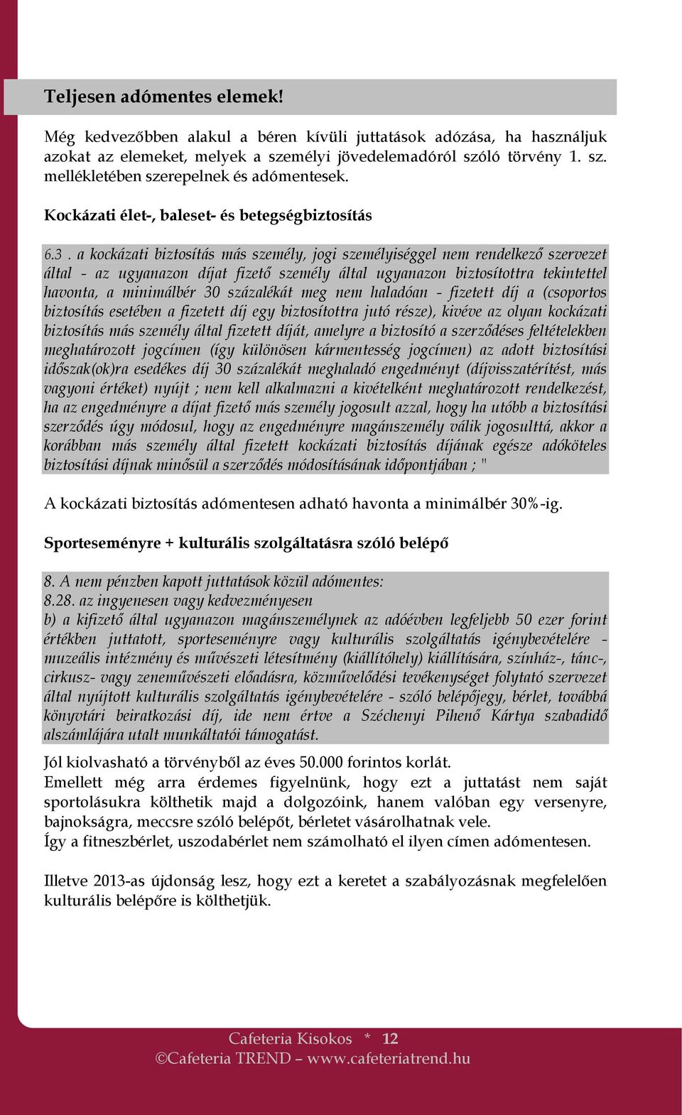 a kockázati biztosítás más személy, jogi személyiséggel nem rendelkezı szervezet által - az ugyanazon díjat fizetı személy által ugyanazon biztosítottra tekintettel havonta, a minimálbér 30