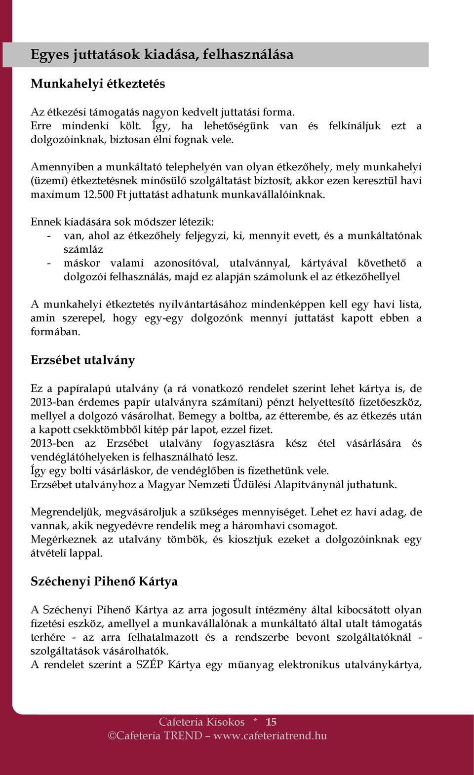 Amennyiben a munkáltató telephelyén van olyan étkezıhely, mely munkahelyi (üzemi) étkeztetésnek minısülı szolgáltatást biztosít, akkor ezen keresztül havi maximum 12.