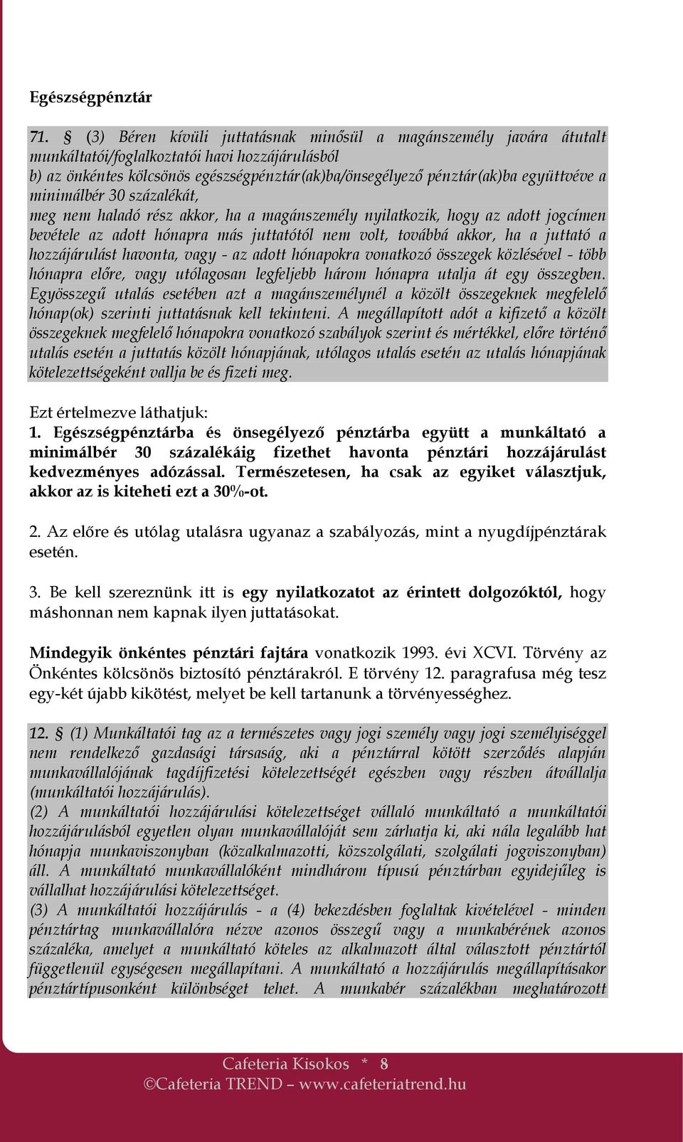 a minimálbér 30 százalékát, meg nem haladó rész akkor, ha a magánszemély nyilatkozik, hogy az adott jogcímen bevétele az adott hónapra más juttatótól nem volt, továbbá akkor, ha a juttató a