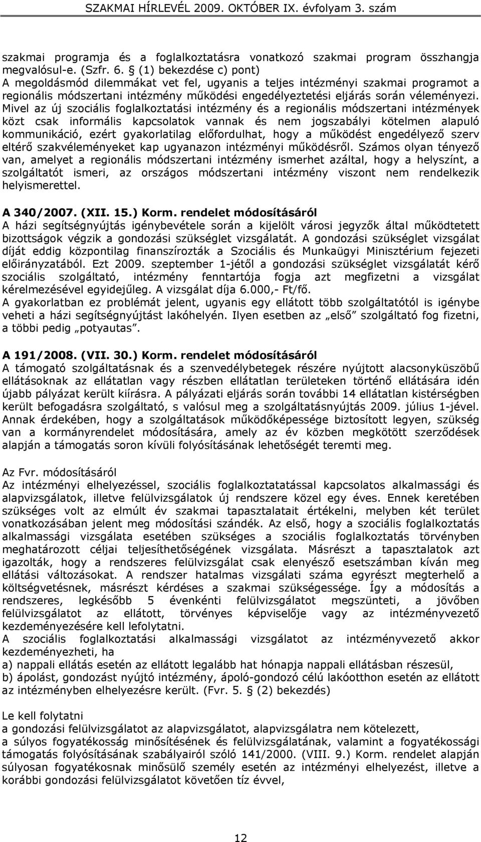 Mivel az új szociális foglalkoztatási intézmény és a regionális módszertani intézmények közt csak informális kapcsolatok vannak és nem jogszabályi kötelmen alapuló kommunikáció, ezért gyakorlatilag