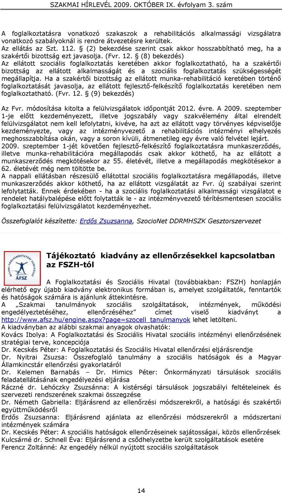 (8) bekezdés) Az ellátott szociális foglalkoztatás keretében akkor foglalkoztatható, ha a szakértői bizottság az ellátott alkalmasságát és a szociális foglalkoztatás szükségességét megállapítja.