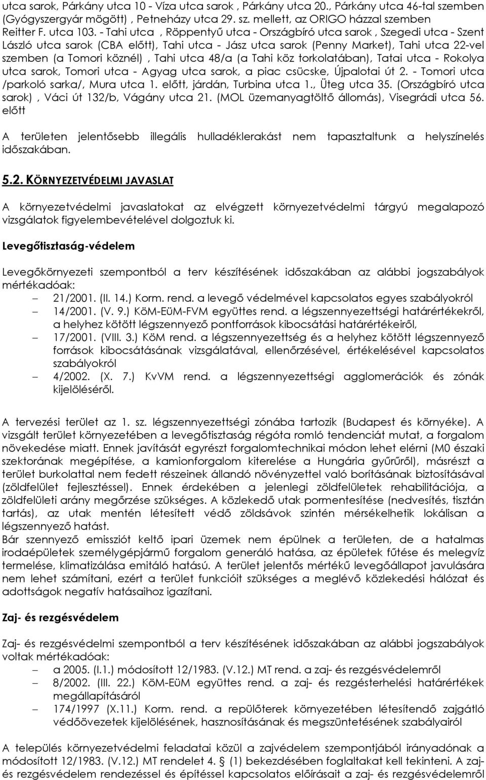 utca 48/a (a Tahi köz torkolatában), Tatai utca - Rokolya utca sarok, Tomori utca - Agyag utca sarok, a piac csücske, Újpalotai út 2. - Tomori utca /parkoló sarka/, Mura utca 1.