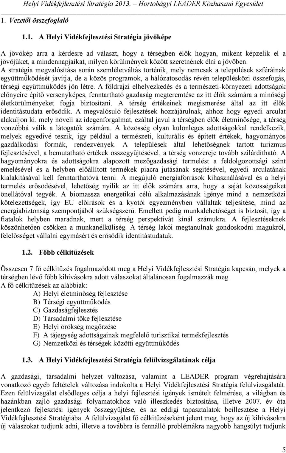 A stratégia megvalósítása során szemléletváltás történik, mely nemcsak a települések szféráinak együttműködését javítja, de a közös programok, a hálózatosodás révén településközi összefogás, térségi