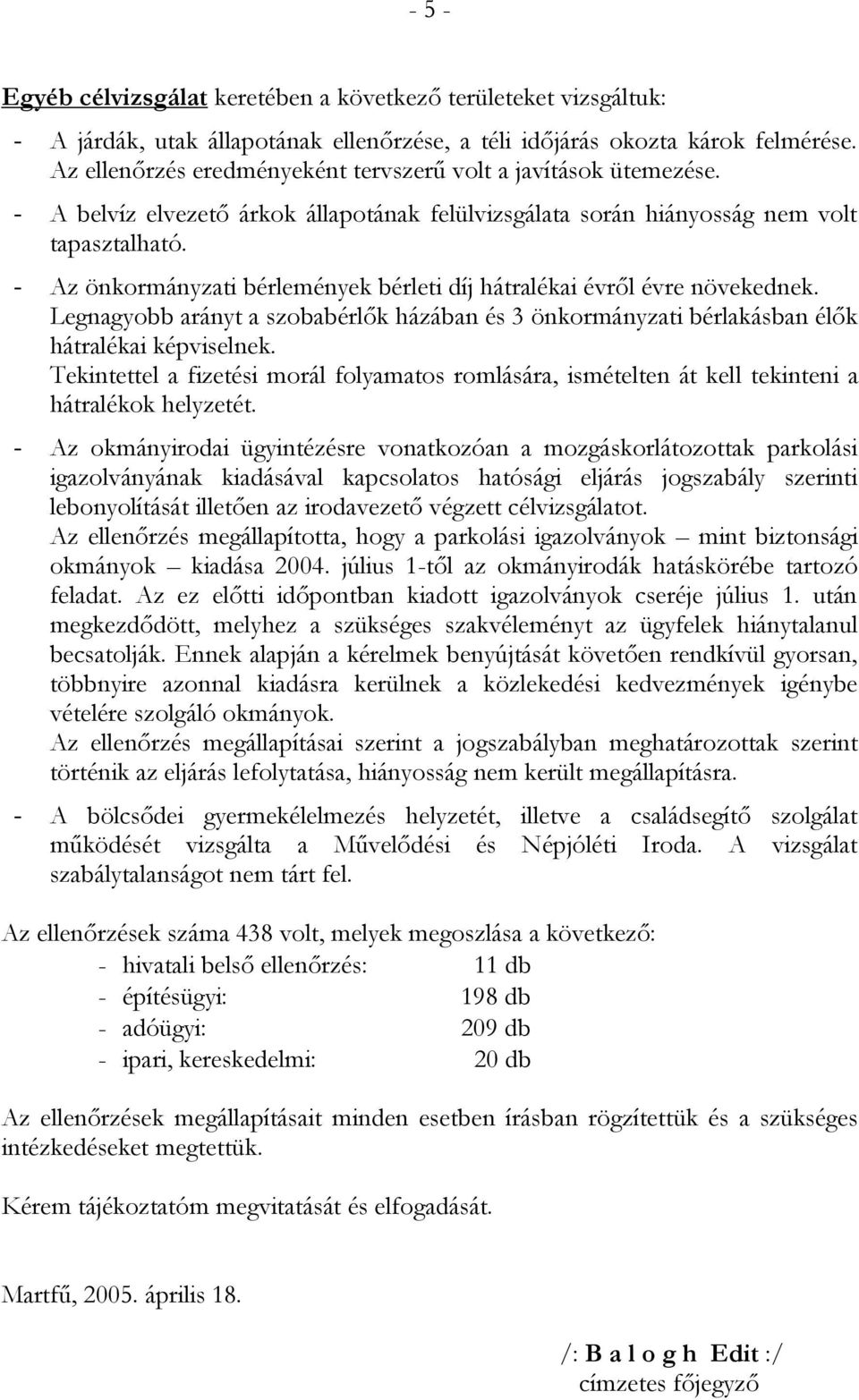 - Az önkormányzati bérlemények bérleti díj hátralékai évről évre növekednek. Legnagyobb arányt a szobabérlők házában és 3 önkormányzati bérlakásban élők hátralékai képviselnek.