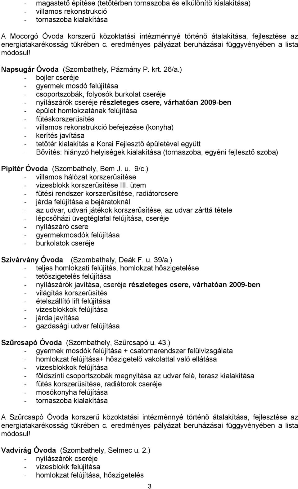 ) - bojler cseréje - gyermek mosdó felújítása - csoportszobák, folyosók burkolat cseréje - nyílászárók cseréje részleteges csere, várhatóan 2009-ben - épület homlokzatának felújítása -