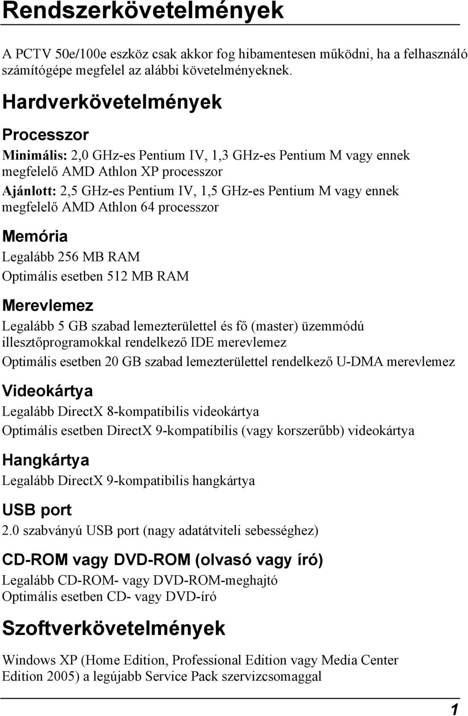 megfelelő AMD Athlon 64 processzor Memória Legalább 256 MB RAM Optimális esetben 512 MB RAM Merevlemez Legalább 5 GB szabad lemezterülettel és fő (master) üzemmódú illesztőprogramokkal rendelkező IDE