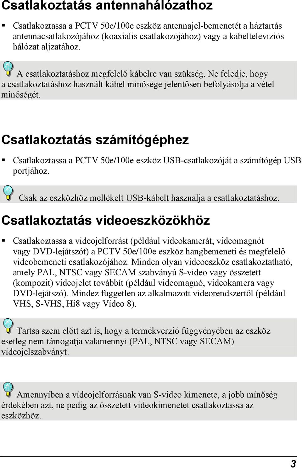 Csatlakoztatás számítógéphez Csatlakoztassa a PCTV 50e/100e eszköz USB-csatlakozóját a számítógép USB portjához. Csak az eszközhöz mellékelt USB-kábelt használja a csatlakoztatáshoz.