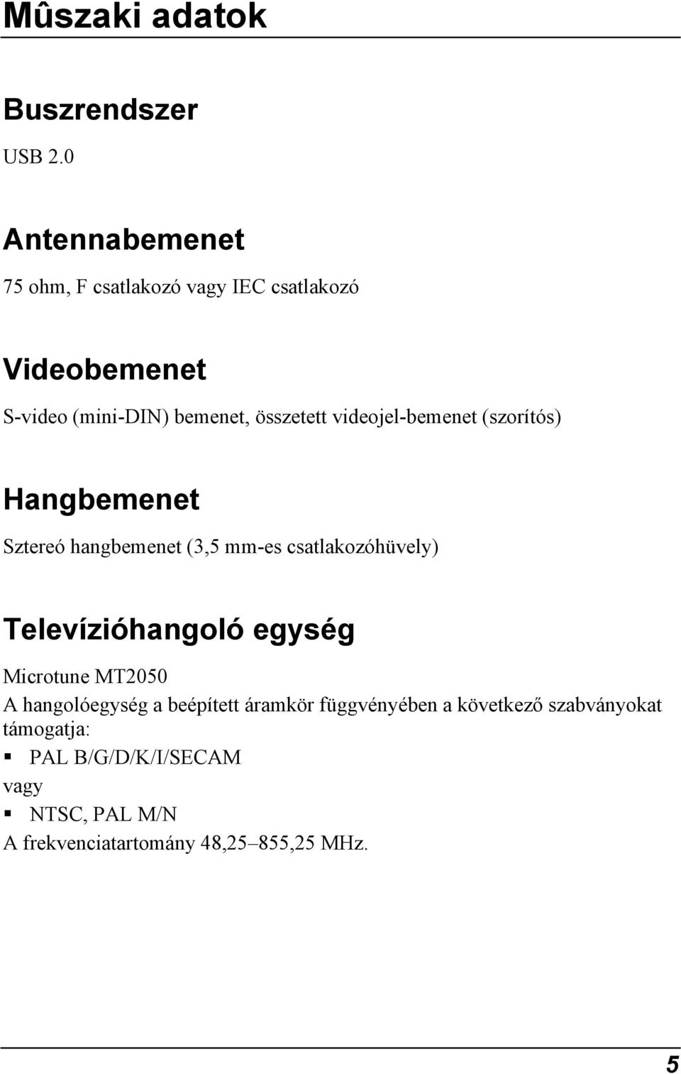 videojel-bemenet (szorítós) Hangbemenet Sztereó hangbemenet (3,5 mm-es csatlakozóhüvely) Televízióhangoló