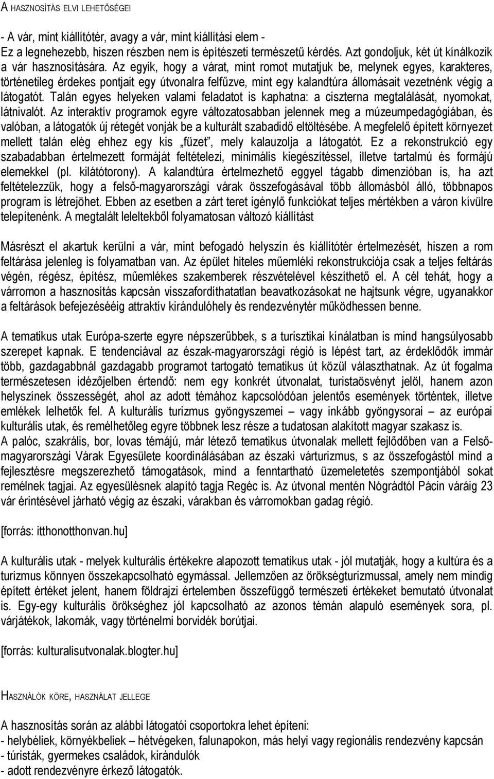 Az egyik, hogy a várat, mint romot mutatjuk be, melynek egyes, karakteres, történetileg érdekes pontjait egy útvonalra felfűzve, mint egy kalandtúra állomásait vezetnénk végig a látogatót.