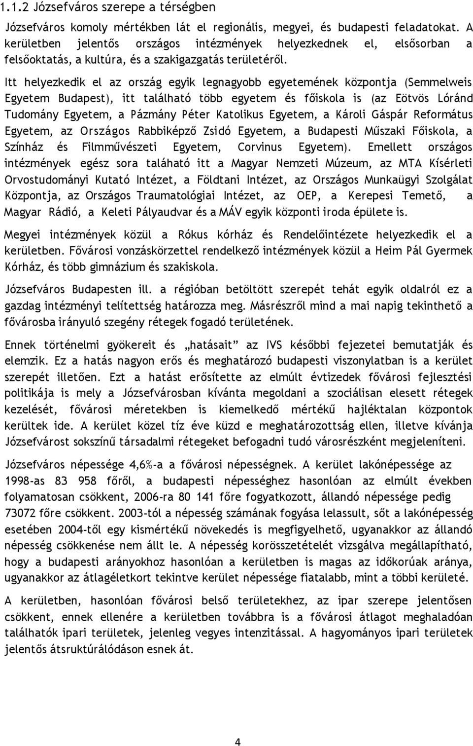 Itt helyezkedik el az ország egyik legnagyobb egyetemének központja (Semmelweis Egyetem Budapest), itt található több egyetem és főiskola is (az Eötvös Lóránd Tudomány Egyetem, a Pázmány Péter