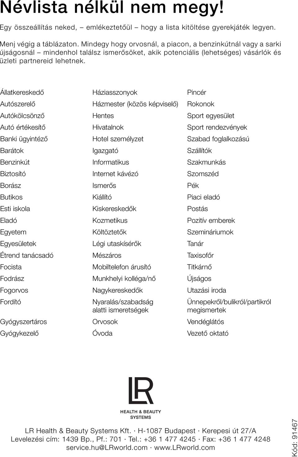 Állatkereskedő Háziasszoyok Picér Autószerelő Házmester (közös képviselő) Rokook Autókölcsöző Hetes Sport egyesület Autó értékesítő Hivatalok Sport redezvéyek Baki ügyitéző Hotel személyzet Szabad