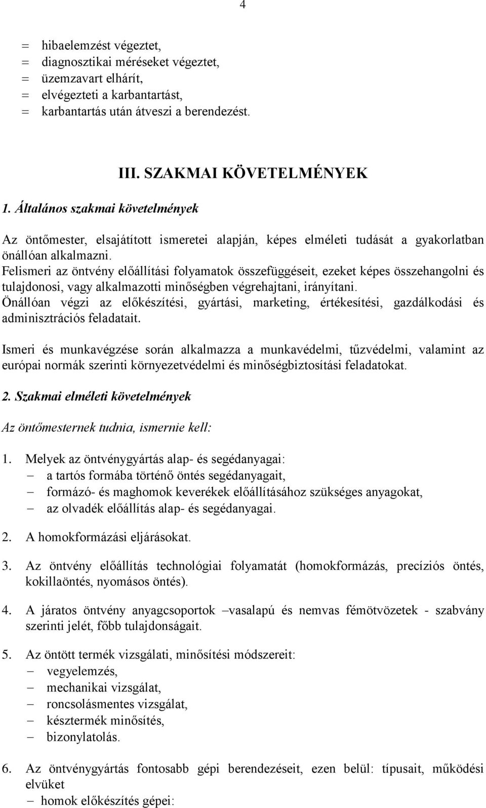 Felismeri az öntvény előállítási folyamatok összefüggéseit, ezeket képes összehangolni és tulajdonosi, vagy alkalmazotti minőségben végrehajtani, irányítani.