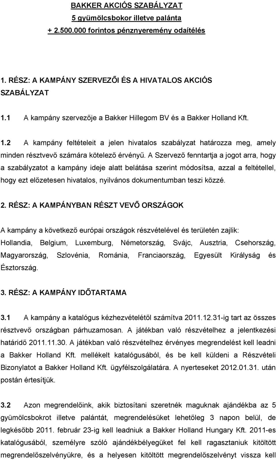 A Szervező fenntartja a jogot arra, hogy a szabályzatot a kampány ideje alatt belátása szerint módosítsa, azzal a feltétellel, hogy ezt előzetesen hivatalos, nyilvános dokumentumban teszi közzé. 2.