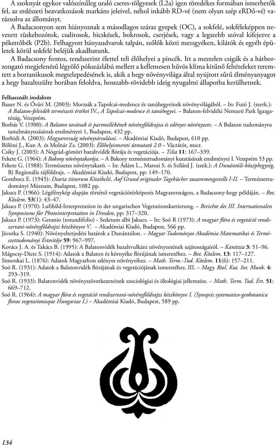 A Badacsonyon sem hiányoznak a másodlagos száraz gyepek (OC), a sokfelé, sokféleképpen nevezett tüskebozótok, csalitosok, bicskések, bokrosok, cserjések, vagy a legszebb szóval kifejezve a pékettőbék