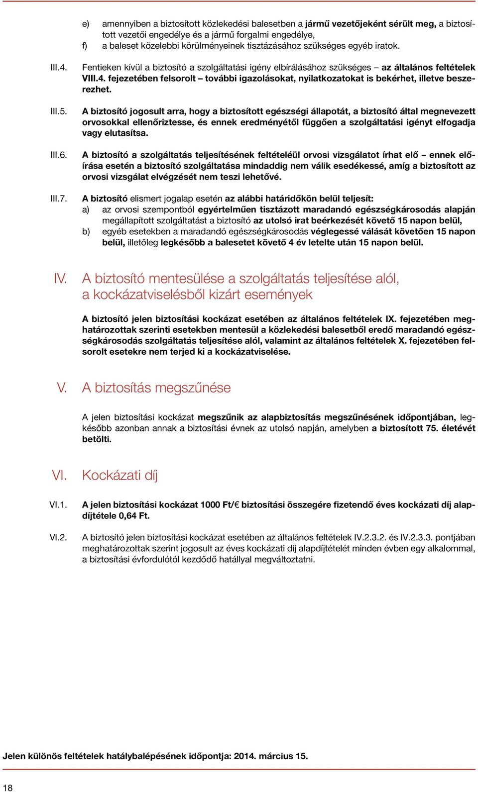 A biztosító jogosult arra, hogy a biztosított egészségi állapotát, a biztosító által megnevezett orvosokkal ellenőriztesse, és ennek eredményétől függően a szolgáltatási igényt elfogadja vagy