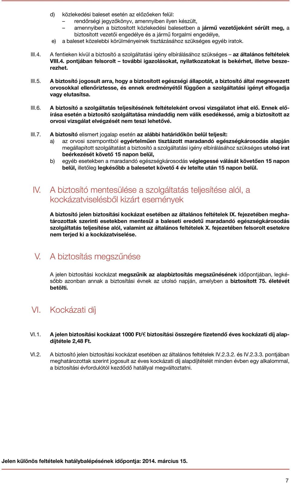 A fentieken kívül a biztosító a szolgáltatási igény elbírálásához szükséges az általános feltételek VIII.4. pontjában felsorolt további igazolásokat, nyilatkozatokat is bekérhet, illetve beszerezhet.