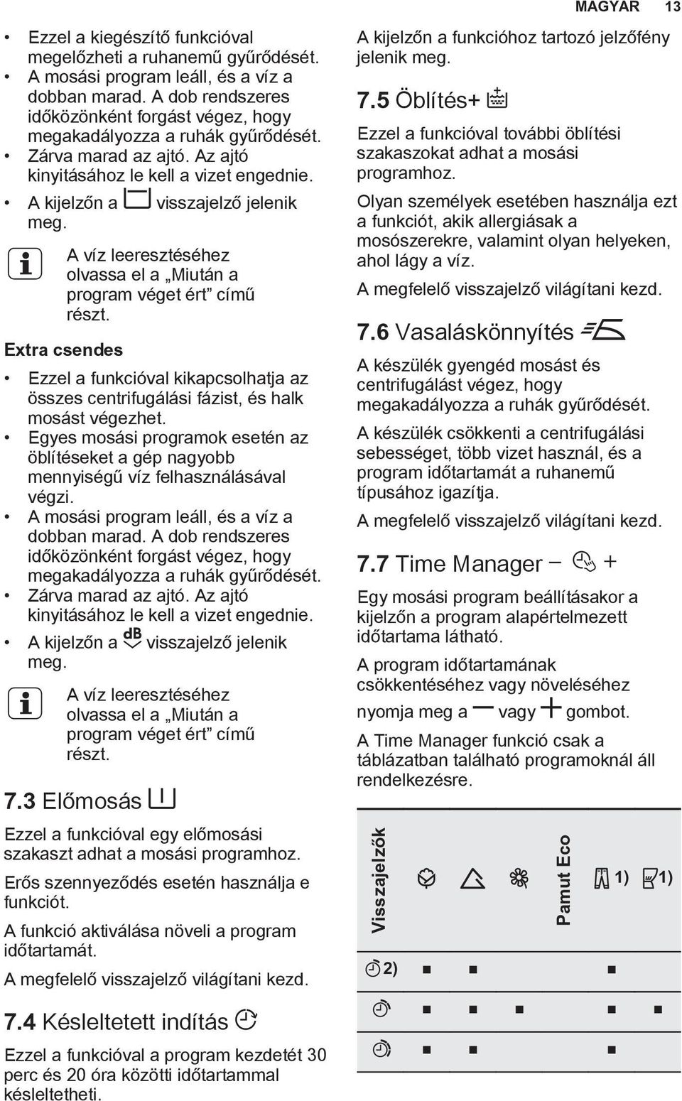 A víz leeresztéséhez olvassa el a Miután a program véget ért című részt. Extra csendes Ezzel a funkcióval kikapcsolhatja az összes centrifugálási fázist, és halk mosást végezhet.