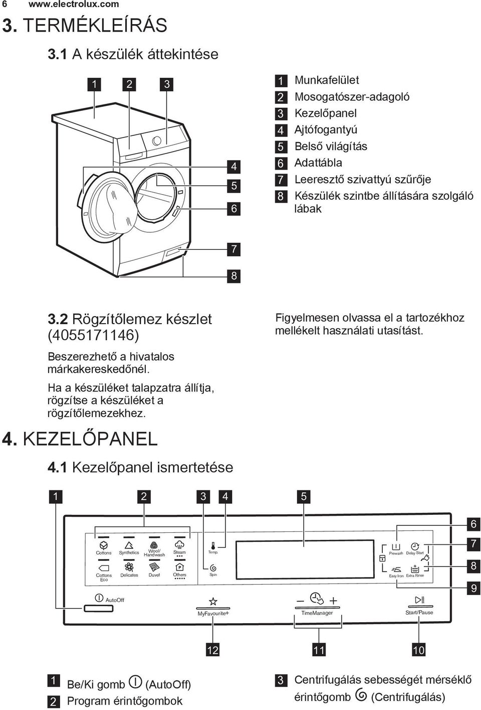 szolgáló lábak 7 8 3.2 Rögzítőlemez készlet (4055171146) Beszerezhető a hivatalos márkakereskedőnél. Ha a készüléket talapzatra állítja, rögzítse a készüléket a rögzítőlemezekhez. 4.