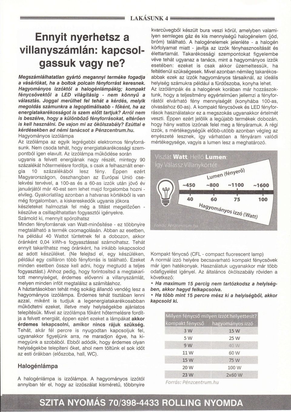 Jogg merühet fe tehát kérdés,meyik megodás számunkr egoptimáisbb - főként, h z energitkrékosságot is szern eőtt trtjuk? rró nem is beszéve, hogy küönböző íényforrásokt, etérően is ke hsznáni.