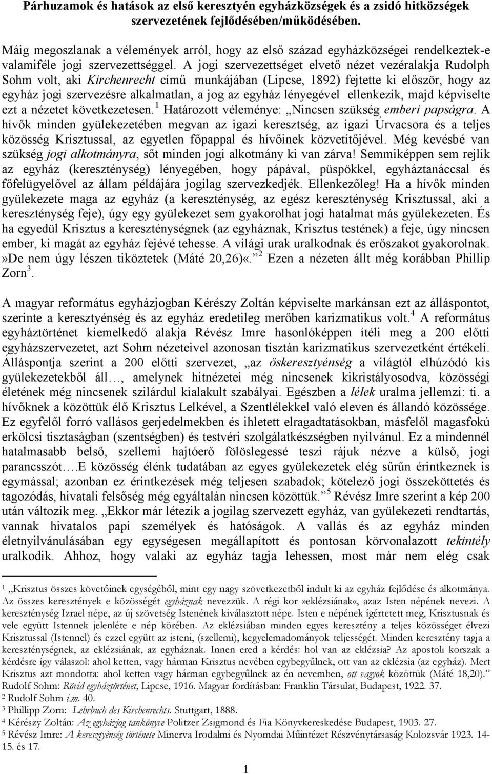 A jogi szervezettséget elvető nézet vezéralakja Rudolph Sohm volt, aki Kirchenrecht című munkájában (Lipcse, 1892) fejtette ki először, hogy az egyház jogi szervezésre alkalmatlan, a jog az egyház