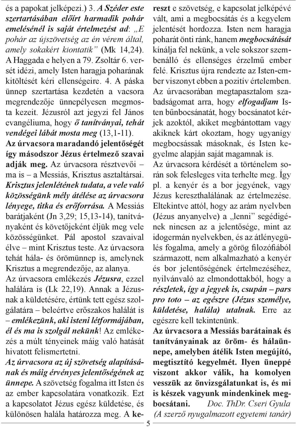 Jézusról azt jegyzi fel János evangéliuma, hogy ő tanítványai, tehát vendégei lábát mosta meg (13,1-11). Az úrvacsora maradandó jelentőségét így másodszor Jézus értelmező szavai adják meg.