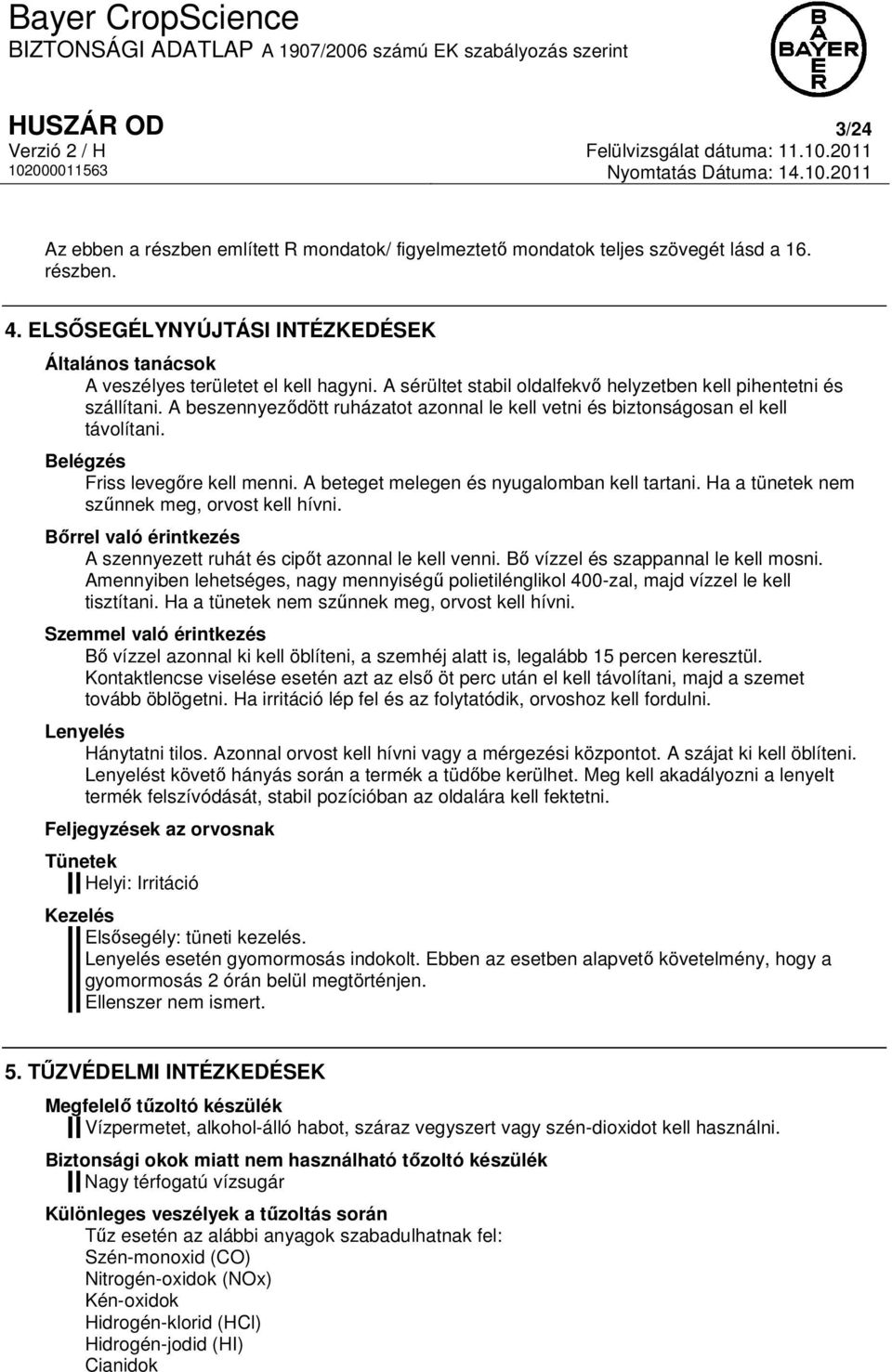 A beszennyeződött ruházatot azonnal le kell vetni és biztonságosan el kell távolítani. Belégzés Friss levegőre kell menni. A beteget melegen és nyugalomban kell tartani.