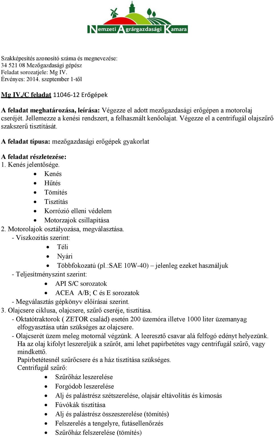 Kenés Hűtés Tömítés Tisztítás Korrózió elleni védelem Motorzajok csillapítása 2. Motorolajok osztályozása, megválasztása. - Viszkozitás szerint: Téli Nyári Többfokozatú (pl.