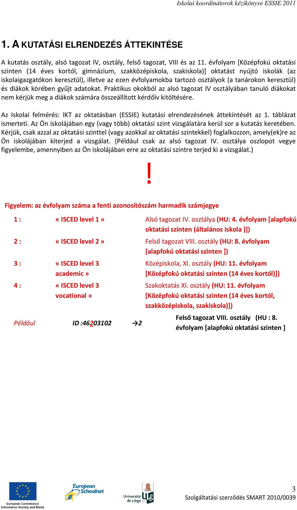 (a tanárokon keresztül) és diákok körében gyűjt adatokat. Praktikus okokból az alsó tagozat IV osztályában tanuló diákokat nem kérjük meg a diákok számára összeállított kérdőív kitöltésére.