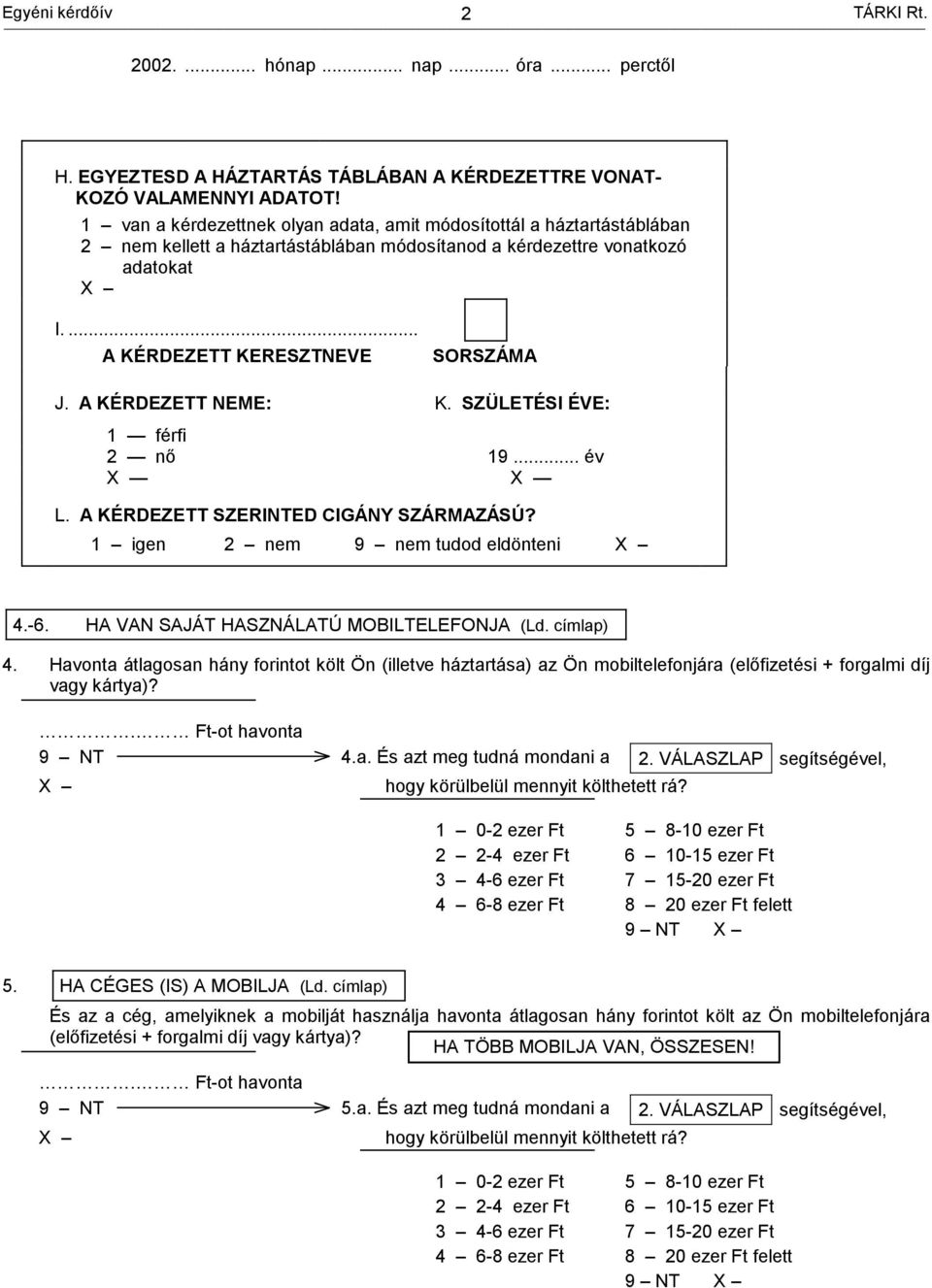 A KÉRDEZETT NEME: K. SZÜLETÉSI ÉVE: 1 férfi 2 nő 19... év L. A KÉRDEZETT SZERIED CIGÁNY SZÁRMAZÁSÚ? 1 igen 2 nem 9 nem tudod eldönteni 4.-6. HA VAN SAJÁT HASZNÁLATÚ MOBILTELEFONJA (Ld. címlap) 4.